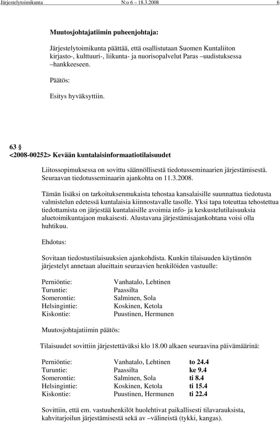 Seuraavan tiedotusseminaarin ajankohta on 11.3.2008. Tämän lisäksi on tarkoituksenmukaista tehostaa kansalaisille suunnattua tiedotusta valmistelun edetessä kuntalaisia kiinnostavalle tasolle.