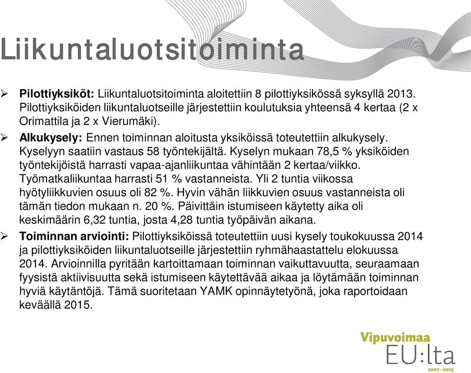 Kyselyyn saatiin vastaus 58 työntekijältä. Kyselyn mukaan 78,5 % yksiköiden työntekijöistä harrasti vapaa-ajanliikuntaa vähintään 2 kertaa/viikko. Työmatkaliikuntaa harrasti 51 % vastanneista.