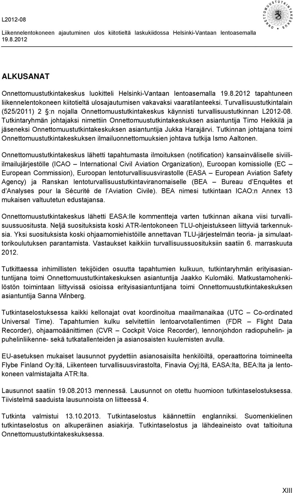 Tutkintaryhmän johtajaksi nimettiin Onnettomuustutkintakeskuksen asiantuntija Timo Heikkilä ja jäseneksi Onnettomuustutkintakeskuksen asiantuntija Jukka Harajärvi.