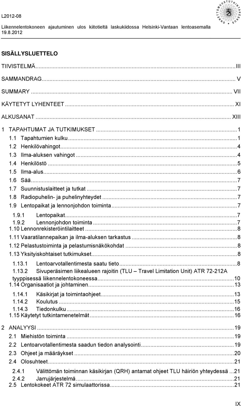 .. 7 1.9.1 Lentopaikat... 7 1.9.2 Lennonjohdon toiminta... 7 1.10 Lennonrekisteröintilaitteet... 8 1.11 Vaaratilannepaikan ja ilma-aluksen tarkastus... 8 1.12 Pelastustoiminta ja pelastumisnäkökohdat.