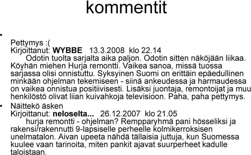 Lisäksi juontaja, remontoijat ja muu henkilöstö olivat liian kuivahkoja televisioon. Paha, paha pettymys. Näittekö äsken Kirjoittanut: neloselta... 26.12.2007 klo 21.