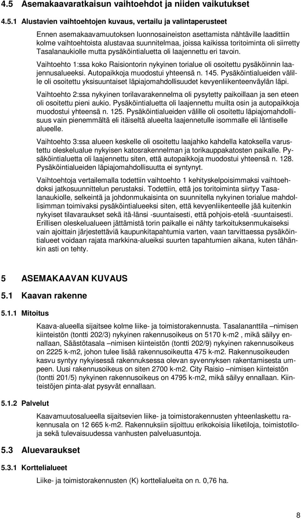 Vaihtoehto 1:ssa koko Raisiontorin nykyinen torialue oli osoitettu pysäköinnin laajennusalueeksi. Autopaikkoja muodostui yhteensä n. 145.