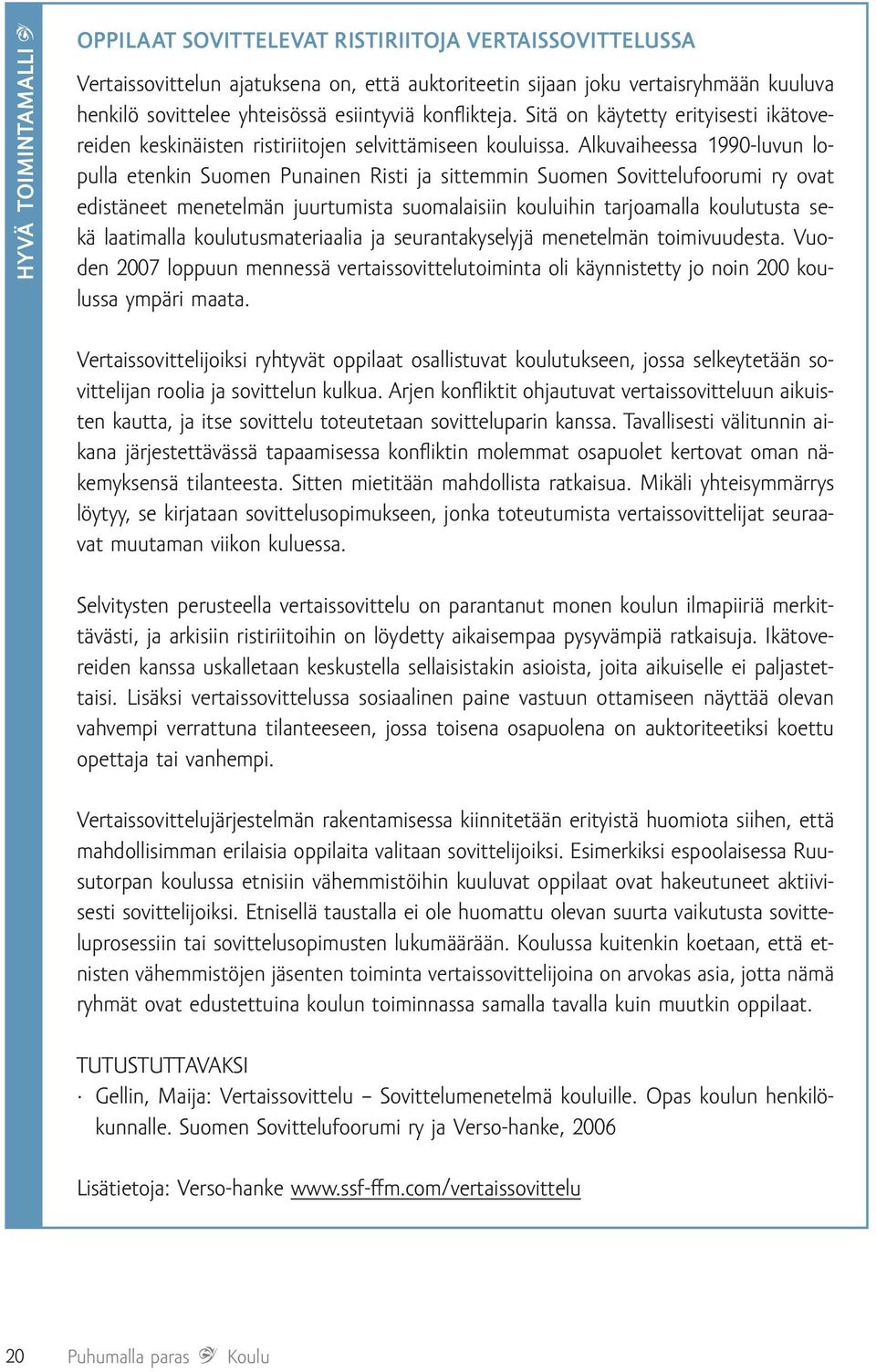 Alkuvaiheessa 1990-luvun lopulla etenkin Suomen Punainen Risti ja sittemmin Suomen Sovittelufoorumi ry ovat edistäneet menetelmän juurtumista suomalaisiin kouluihin tarjoamalla koulutusta sekä