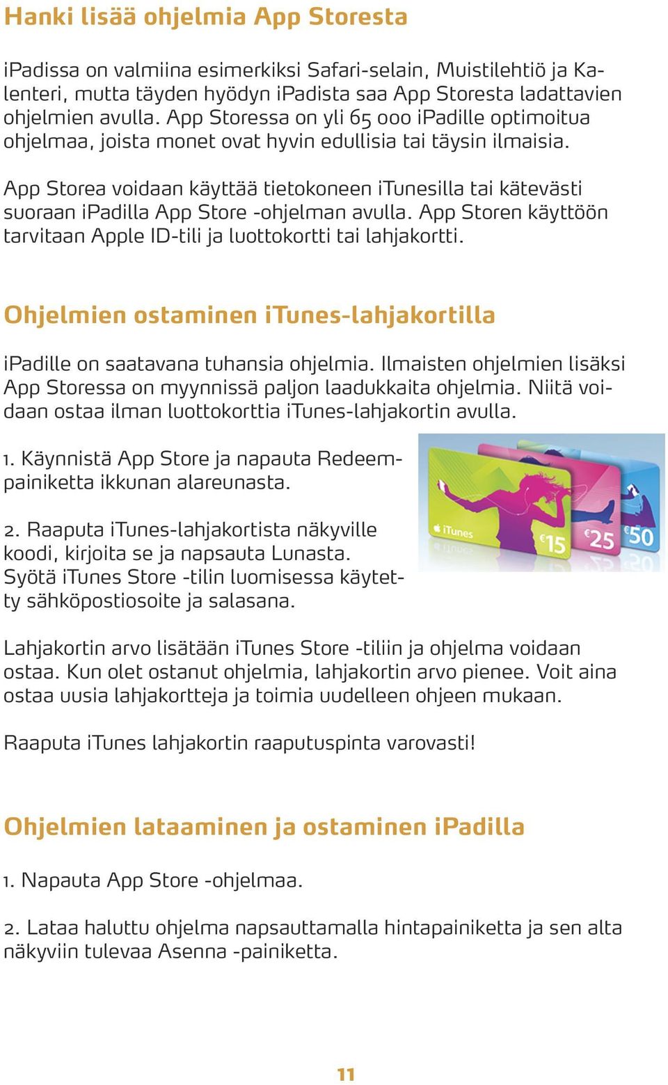 App Storea voidaan käyttää tietokoneen itunesilla tai kätevästi suoraan ipadilla App Store -ohjelman avulla. App Storen käyttöön tarvitaan Apple ID-tili ja luottokortti tai lahjakortti.