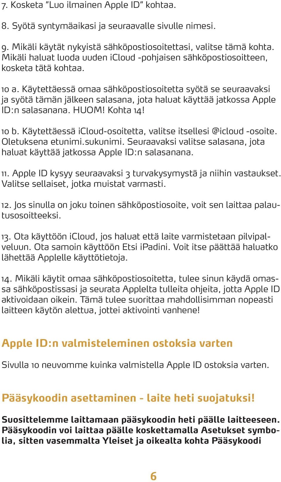 Käytettäessä omaa sähköpostiosoitetta syötä se seuraavaksi ja syötä tämän jälkeen salasana, jota haluat käyttää jatkossa Apple ID:n salasanana. HUOM! Kohta 14! 10 b.