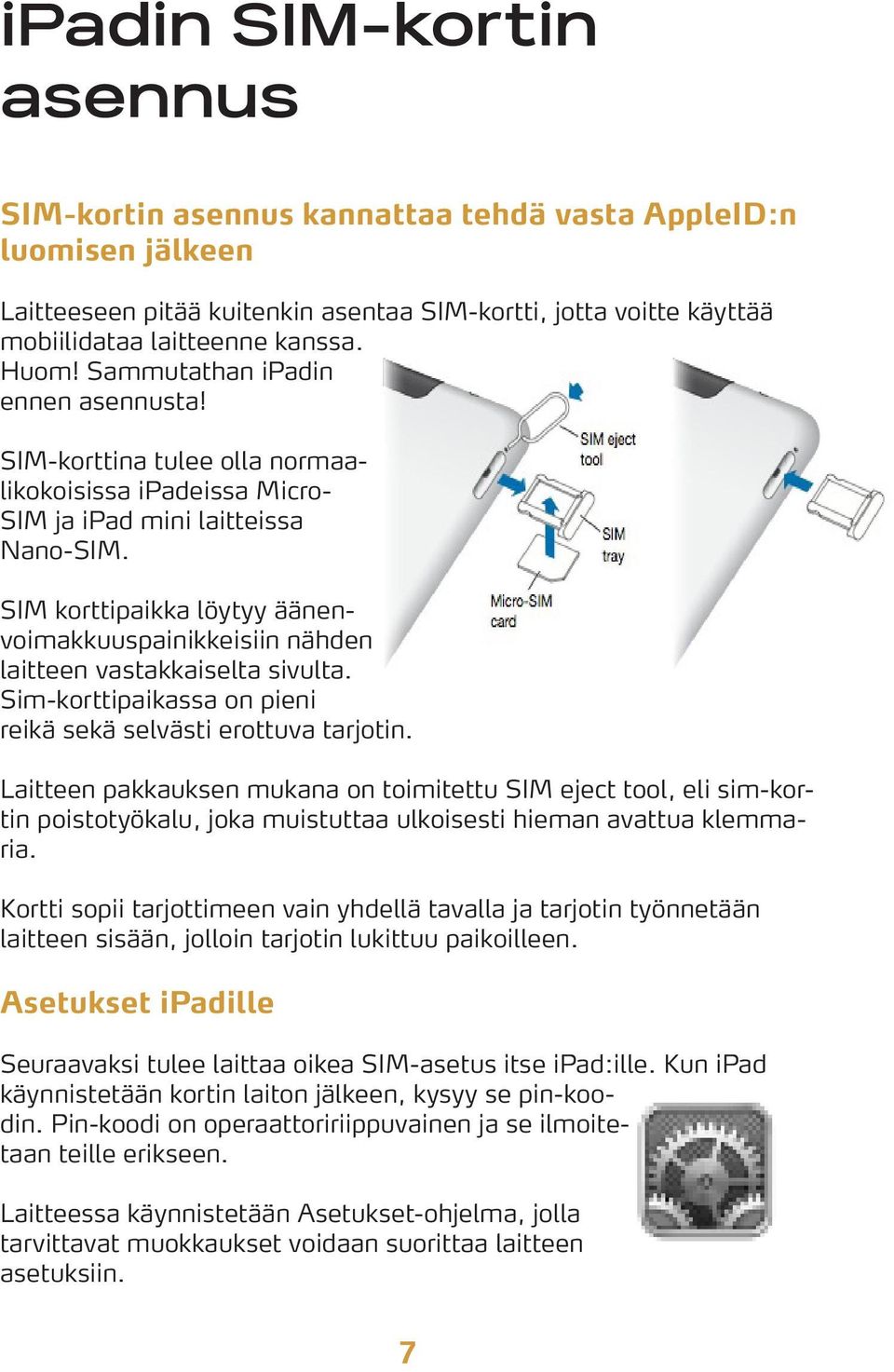 SIM korttipaikka löytyy äänenvoimakkuuspainikkeisiin nähden laitteen vastakkaiselta sivulta. Sim-korttipaikassa on pieni reikä sekä selvästi erottuva tarjotin.