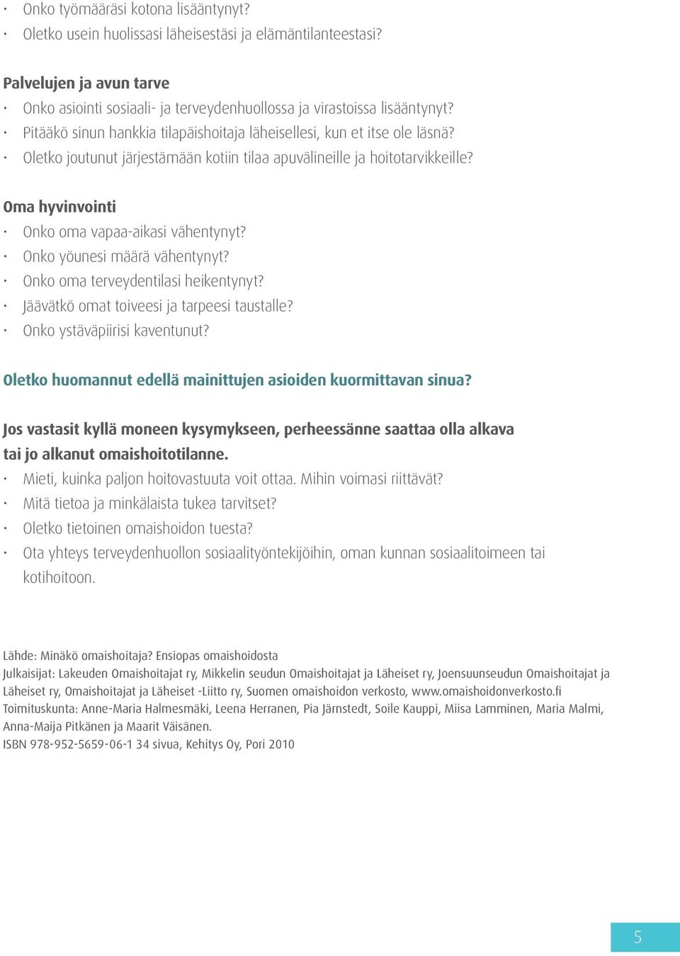 Oma hyvinvointi Onko oma vapaa-aikasi vähentynyt? Onko yöunesi määrä vähentynyt? Onko oma terveydentilasi heikentynyt? Jäävätkö omat toiveesi ja tarpeesi taustalle? Onko ystäväpiirisi kaventunut?