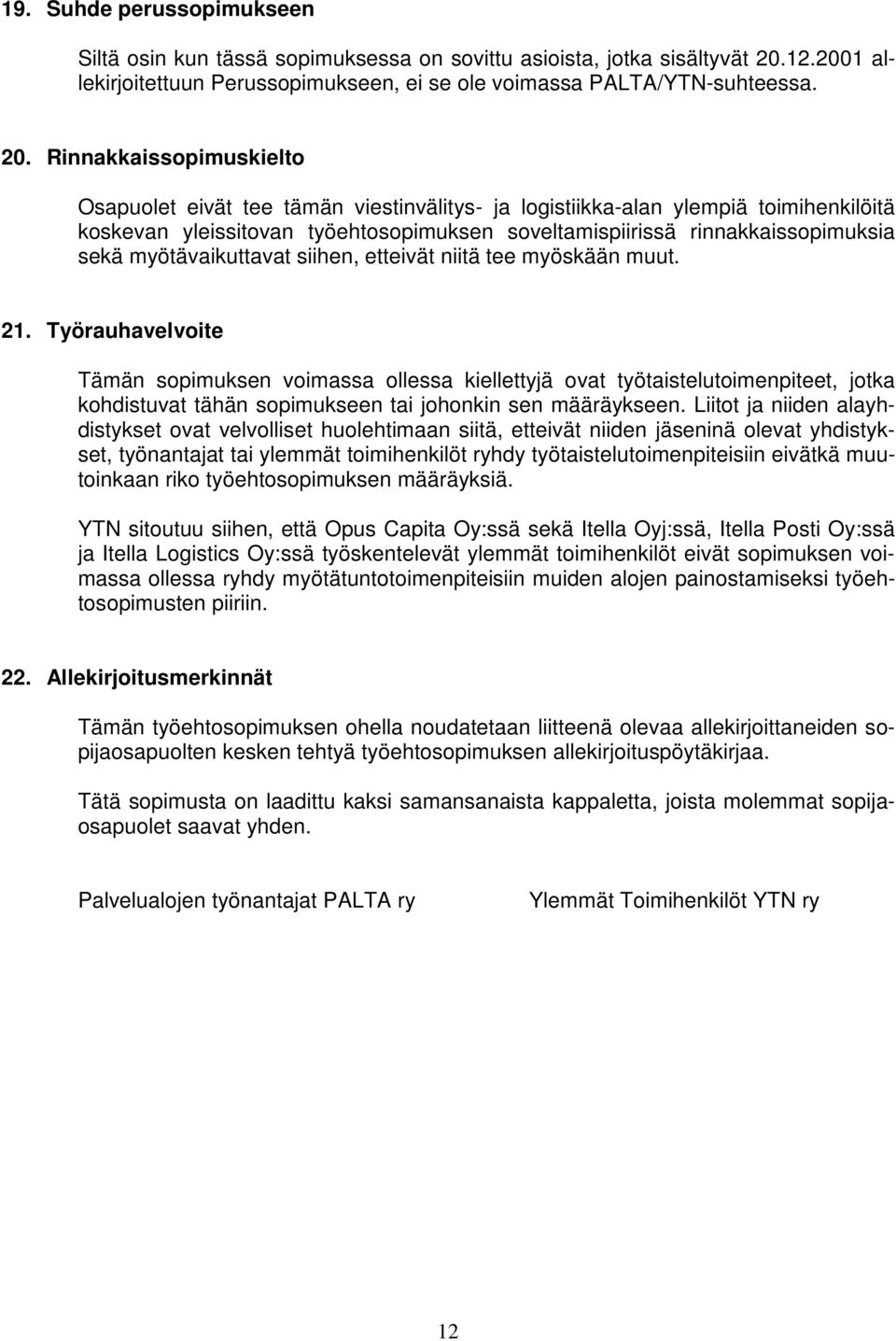 Rinnakkaissopimuskielto Osapuolet eivät tee tämän viestinvälitys- ja logistiikka-alan ylempiä toimihenkilöitä koskevan yleissitovan työehtosopimuksen soveltamispiirissä rinnakkaissopimuksia sekä