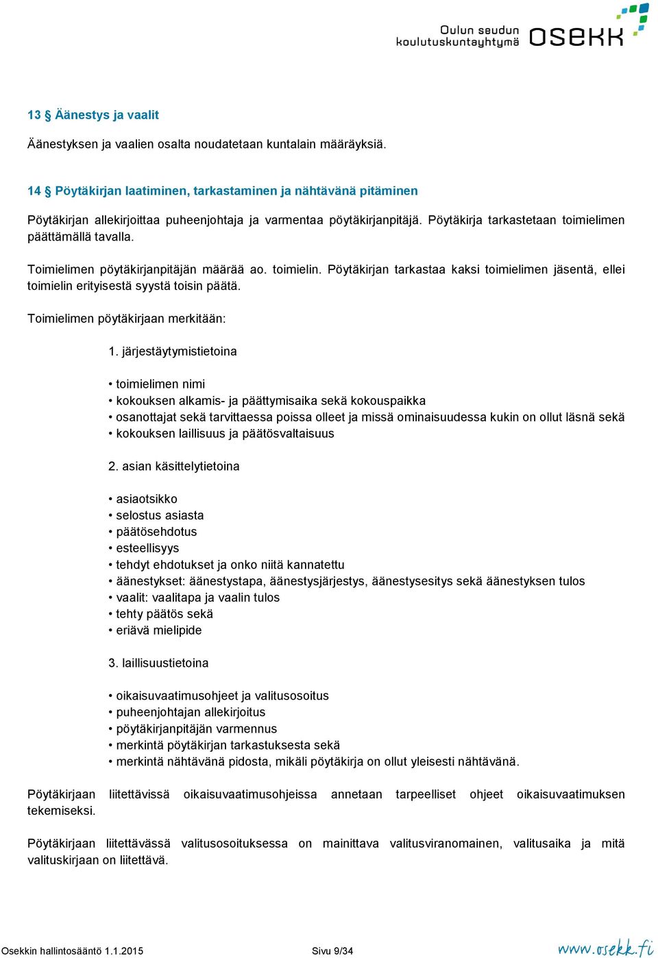 Toimielimen pöytäkirjanpitäjän määrää ao. toimielin. Pöytäkirjan tarkastaa kaksi toimielimen jäsentä, ellei toimielin erityisestä syystä toisin päätä. Toimielimen pöytäkirjaan merkitään: 1.