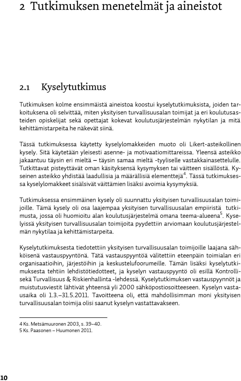 opiskelijat sekä opettajat kokevat koulutusjärjestelmän nykytilan ja mitä kehittämistarpeita he näkevät siinä. Tässä tutkimuksessa käytetty kyselylomakkeiden muoto oli Likert-asteikollinen kysely.