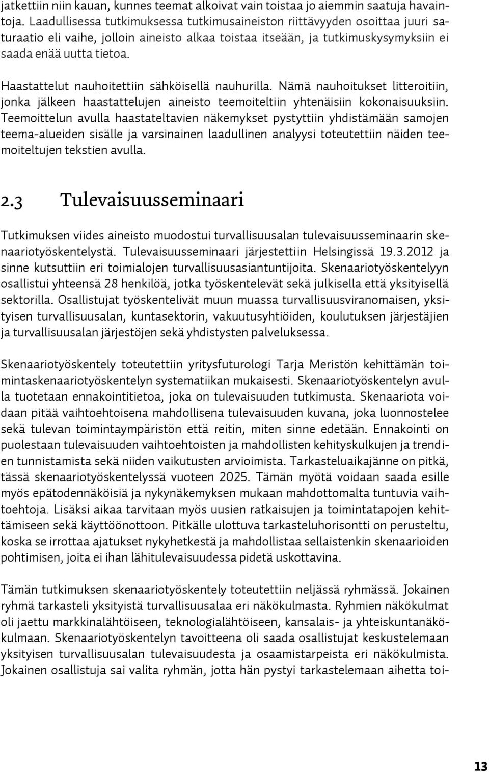 Haastattelut nauhoitettiin sähköisellä nauhurilla. Nämä nauhoitukset litteroitiin, jonka jälkeen haastattelujen aineisto teemoiteltiin yhtenäisiin kokonaisuuksiin.