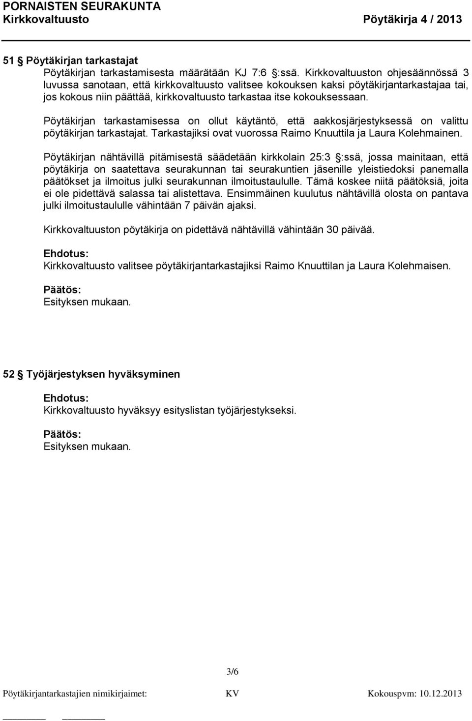 Pöytäkirjan tarkastamisessa on ollut käytäntö, että aakkosjärjestyksessä on valittu pöytäkirjan tarkastajat. Tarkastajiksi ovat vuorossa Raimo Knuuttila ja Laura Kolehmainen.