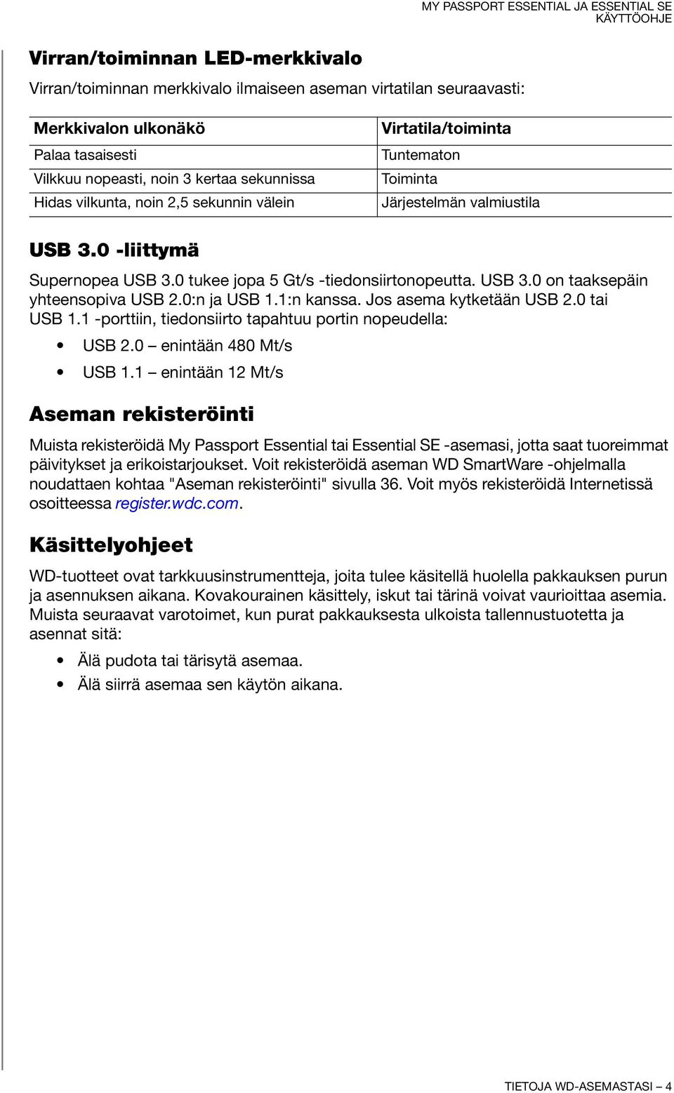 0:n ja USB 1.1:n kanssa. Jos asema kytketään USB 2.0 tai USB 1.1 -porttiin, tiedonsiirto tapahtuu portin nopeudella: USB 2.0 enintään 480 Mt/s USB 1.