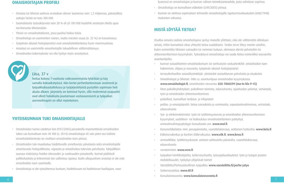 Omaishoitaja on useimmiten nainen, mutta miesten osuus (n. 25 %) on kasvamassa. Työpäivän aikaiset hoitojärjestelyt ovat omaishoitotilanteissa hyvin monimuotoisia.