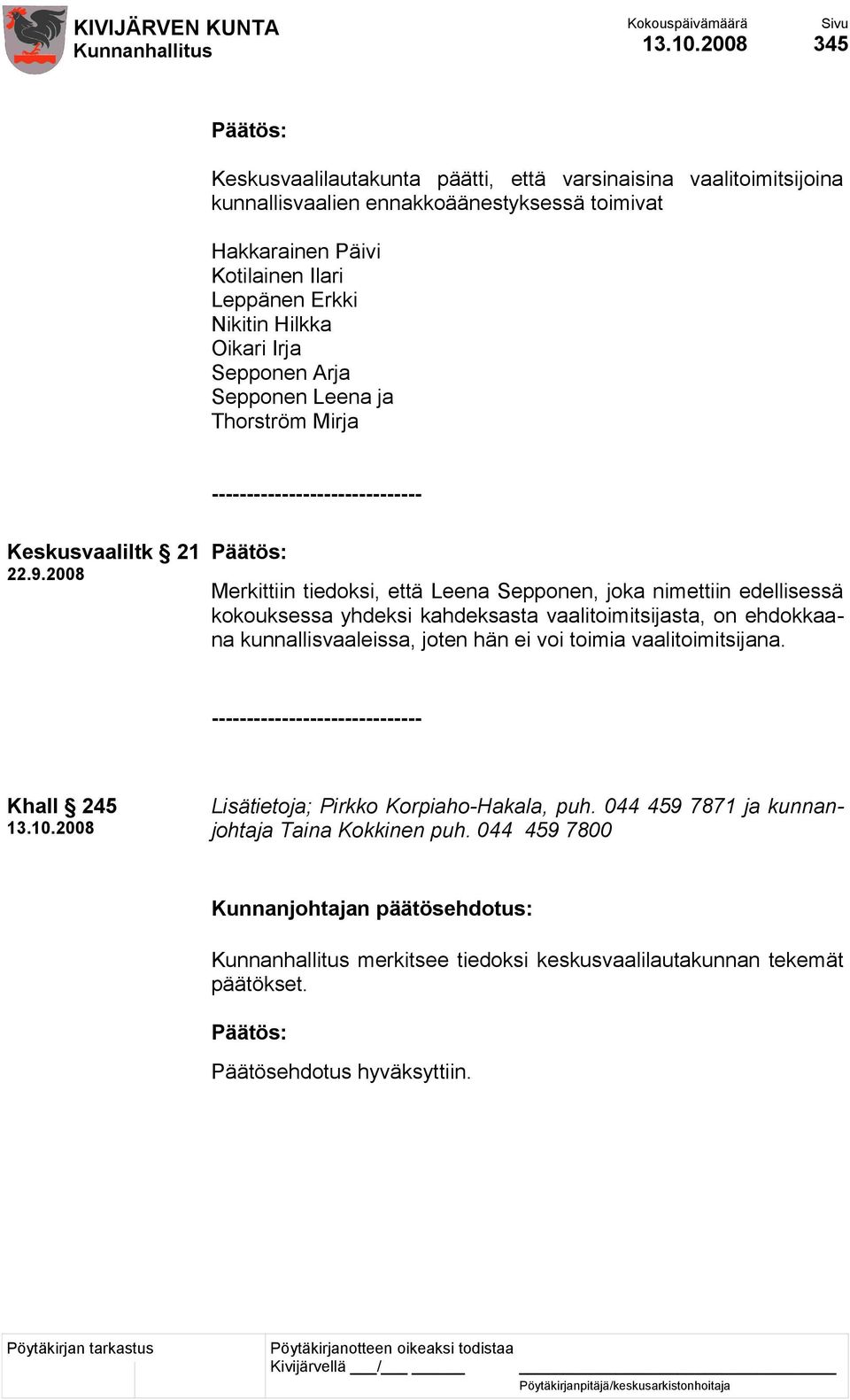 2008 Merkittiin tiedoksi, että Leena Sepponen, joka nimettiin edellisessä kokouksessa yhdeksi kahdeksasta vaalitoimitsijasta, on ehdokkaana kunnallisvaaleissa, joten hän ei voi toimia