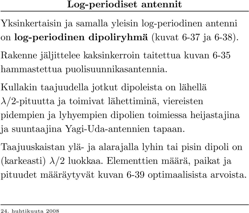 Kullakin taajuudella jotkut dipoleista on lähellä λ/2-pituutta ja toimivat lähettiminä, viereisten pidempien ja lyhyempien dipolien toimiessa