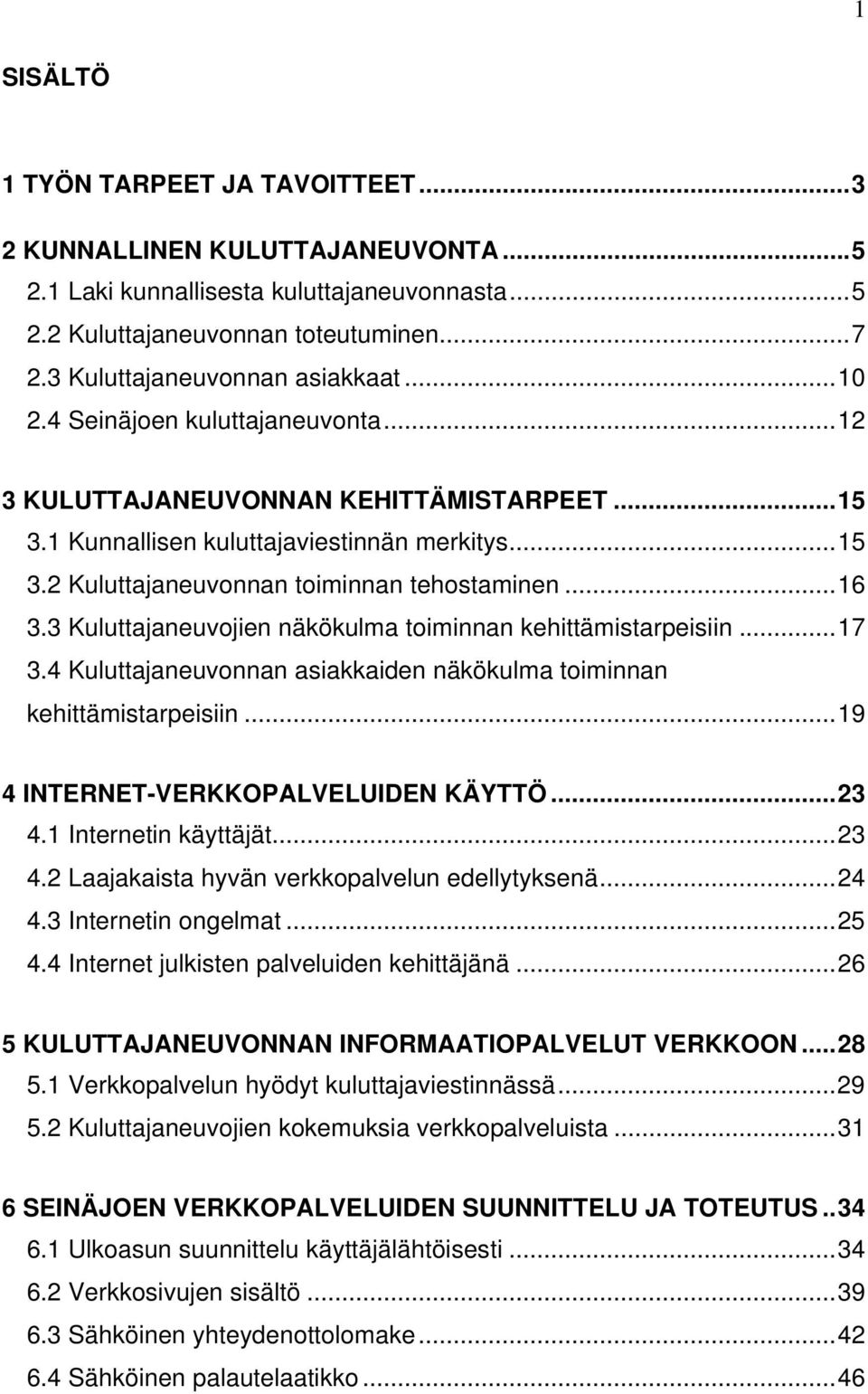 3 Kuluttajaneuvojien näkökulma toiminnan kehittämistarpeisiin...17 3.4 Kuluttajaneuvonnan asiakkaiden näkökulma toiminnan kehittämistarpeisiin...19 4 INTERNET-VERKKOPALVELUIDEN KÄYTTÖ...23 4.