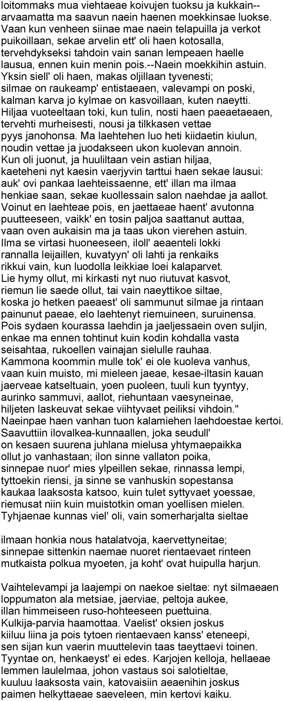 --naein moekkihin astuin. Yksin siell' oli haen, makas oljillaan tyvenesti; silmae on raukeamp' entistaeaen, valevampi on poski, kalman karva jo kylmae on kasvoillaan, kuten naeytti.