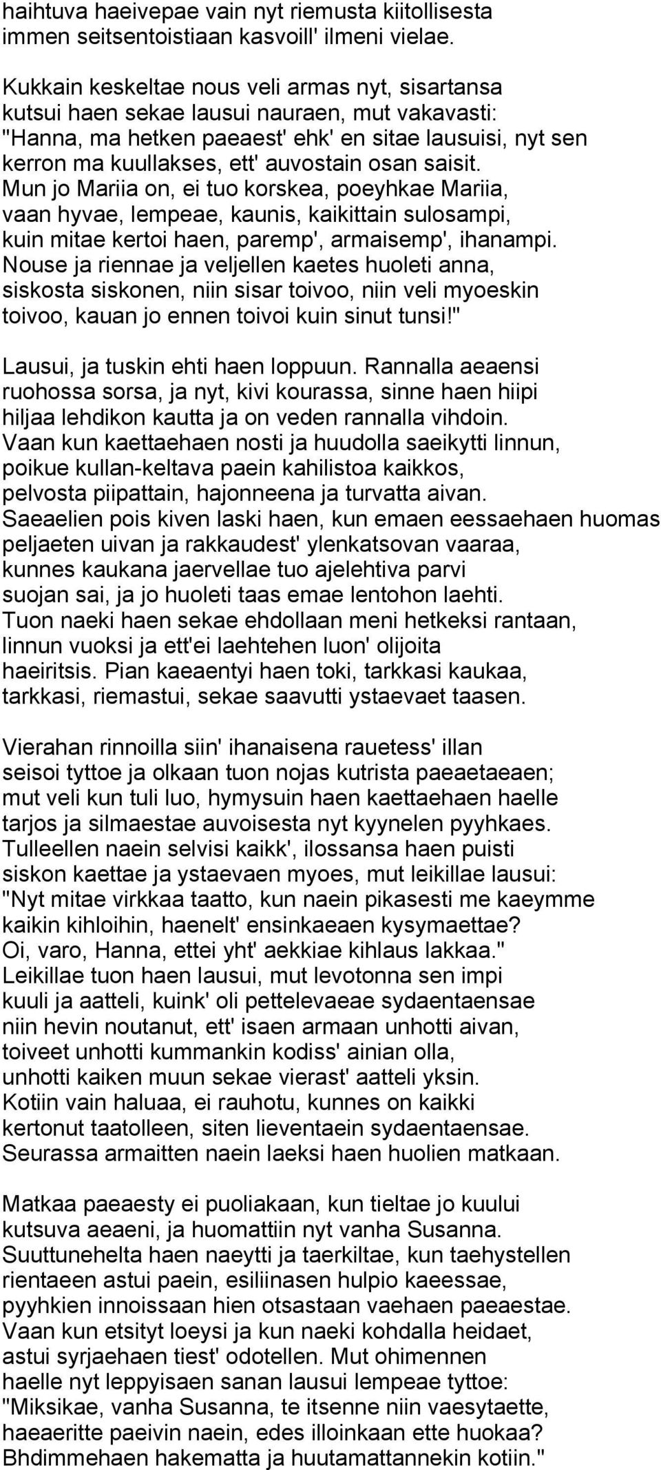 saisit. Mun jo Mariia on, ei tuo korskea, poeyhkae Mariia, vaan hyvae, lempeae, kaunis, kaikittain sulosampi, kuin mitae kertoi haen, paremp', armaisemp', ihanampi.