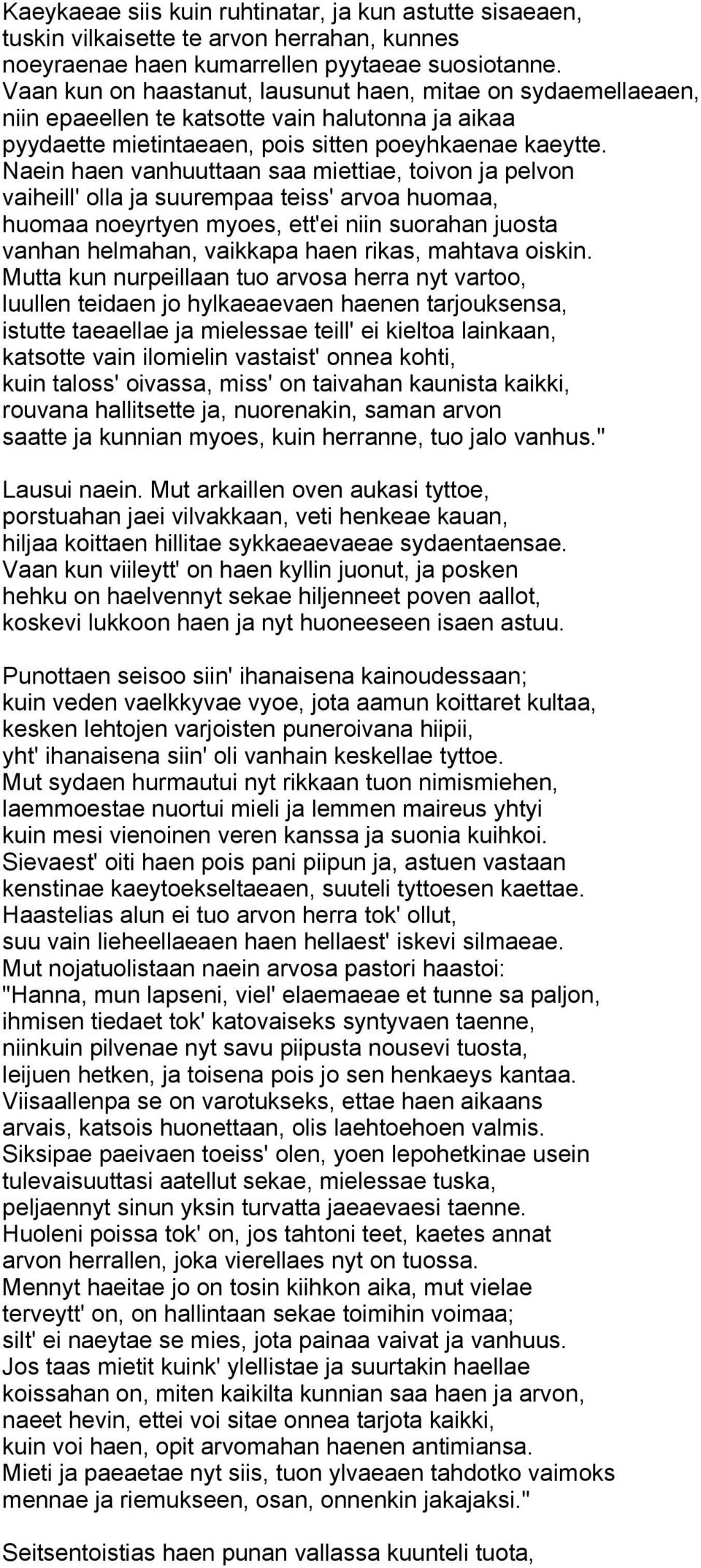 Naein haen vanhuuttaan saa miettiae, toivon ja pelvon vaiheill' olla ja suurempaa teiss' arvoa huomaa, huomaa noeyrtyen myoes, ett'ei niin suorahan juosta vanhan helmahan, vaikkapa haen rikas,