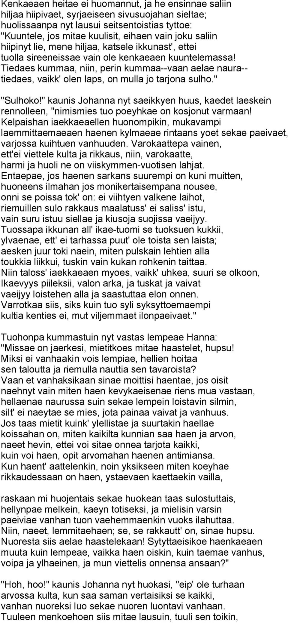 Tiedaes kummaa, niin, perin kummaa--vaan aelae naura-- tiedaes, vaikk' olen laps, on mulla jo tarjona sulho." "Sulhoko!