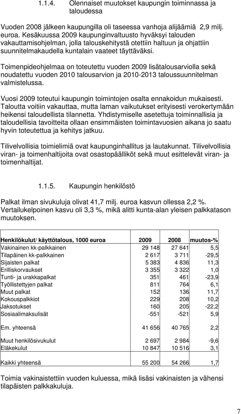 Toimenpideohjelmaa on toteutettu vuoden 2009 lisätalousarviolla sekä noudatettu vuoden 2010 talousarvion ja 2010-2013 taloussuunnitelman valmistelussa.