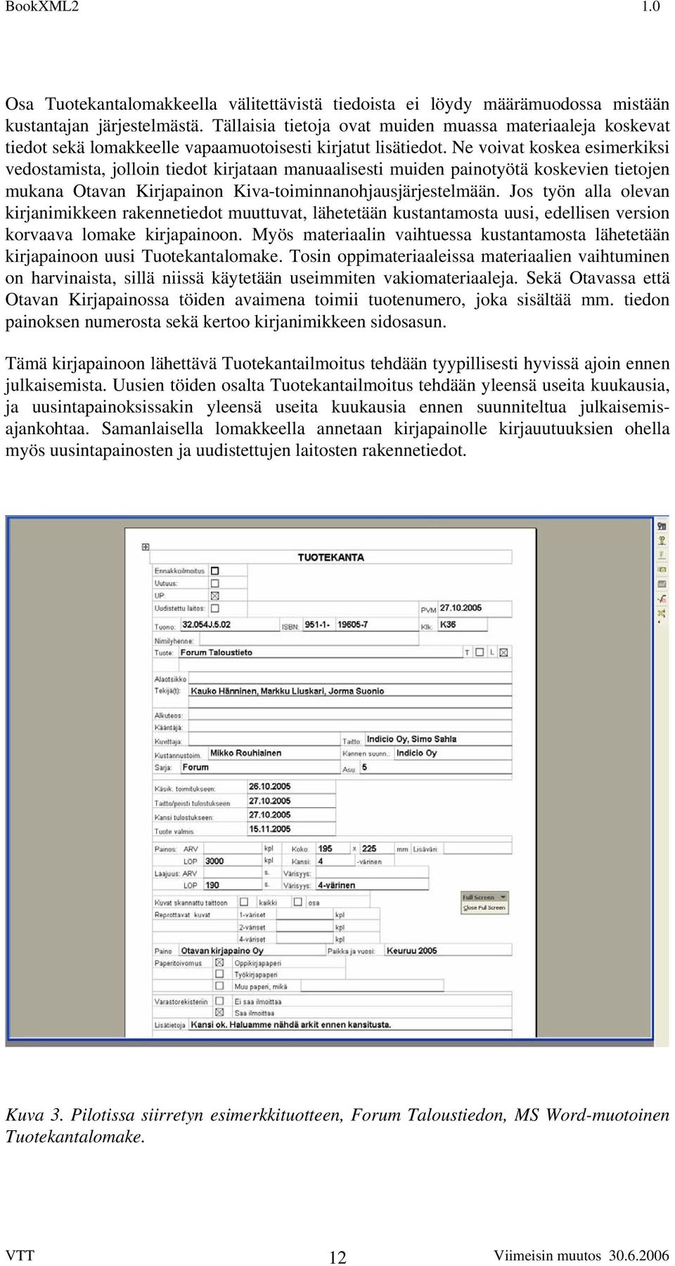 Ne voivat koskea esimerkiksi vedostamista, jolloin tiedot kirjataan manuaalisesti muiden painotyötä koskevien tietojen mukana Otavan Kirjapainon Kiva-toiminnanohjausjärjestelmään.