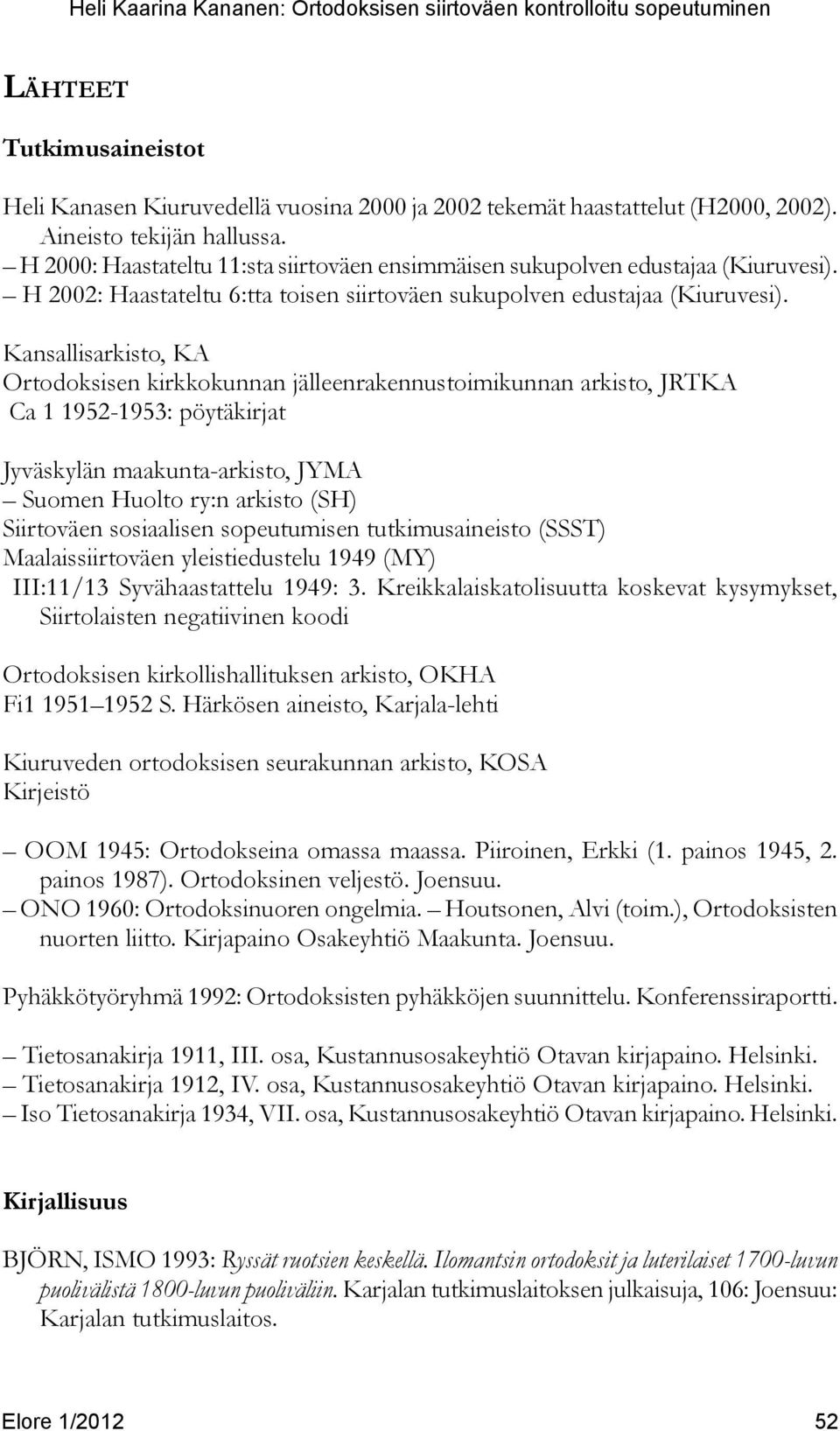 Kansallisarkisto, KA Ortodoksisen kirkkokunnan jälleenrakennustoimikunnan arkisto, JRTKA Ca 1 1952-1953: pöytäkirjat Jyväskylän maakunta-arkisto, JYMA Suomen Huolto ry:n arkisto (SH) Siirtoväen