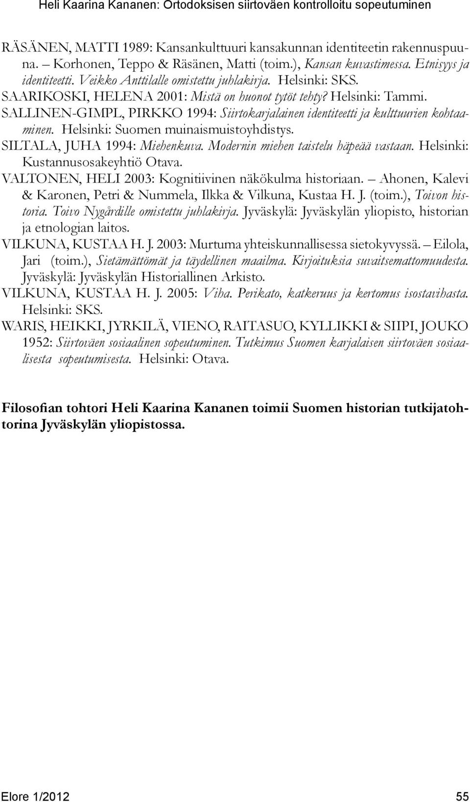 Sallinen-Gimpl, Pirkko 1994: Siirtokarjalainen identiteetti ja kulttuurien kohtaaminen. Helsinki: Suomen muinaismuistoyhdistys. Siltala, Juha 1994: Miehenkuva. Modernin miehen taistelu häpeää vastaan.