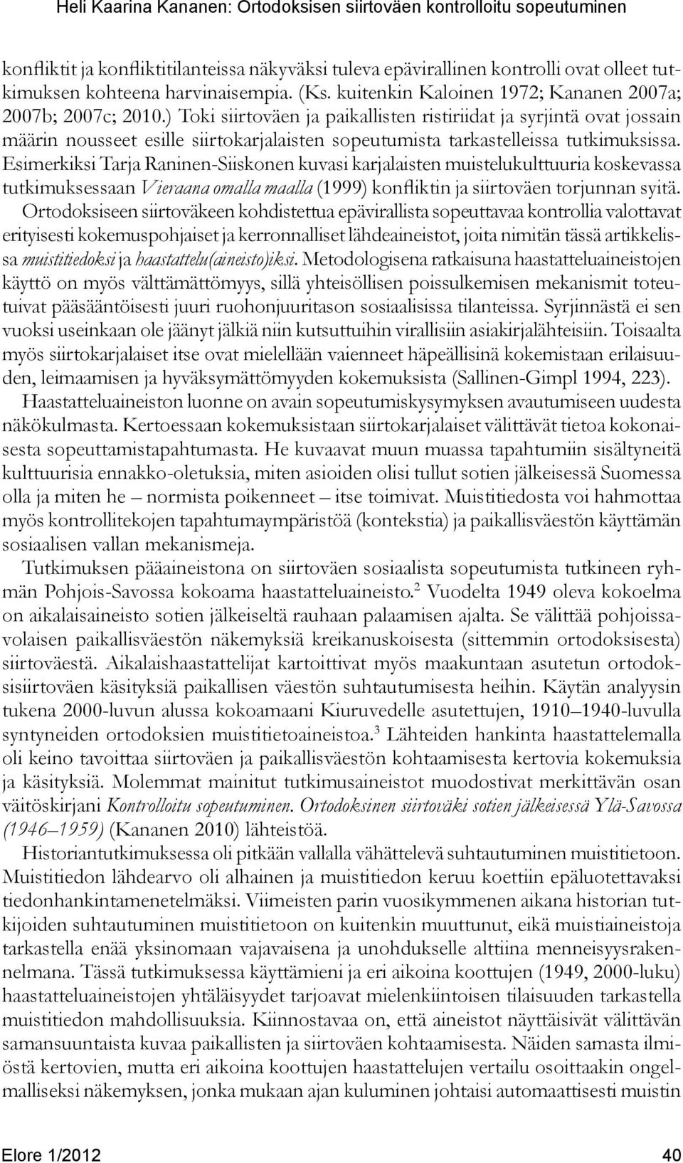 Esimerkiksi Tarja Raninen-Siiskonen kuvasi karjalaisten muistelukulttuuria koskevassa tutkimuksessaan Vieraana omalla maalla (1999) konfliktin ja siirtoväen torjunnan syitä.
