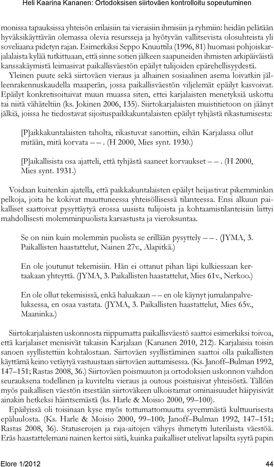 Esimerkiksi Seppo Knuuttila (1996, 81) huomasi pohjoiskarjalalaista kylää tutkittuaan, että sinne sotien jälkeen saapuneiden ihmisten arkipäiväistä kanssakäymistä leimasivat paikallisväestön epäilyt