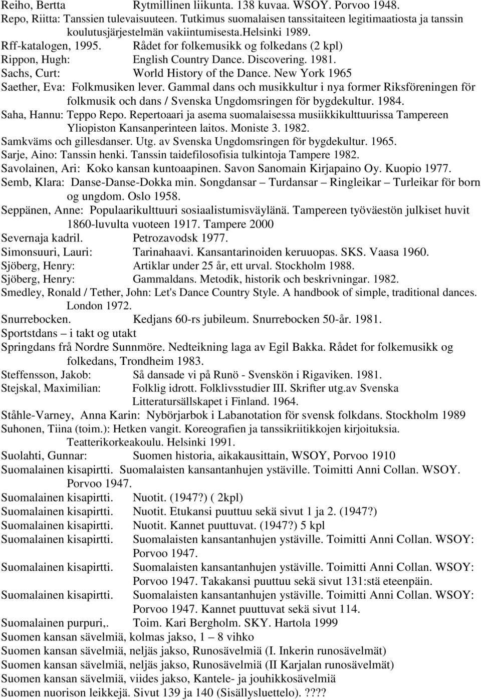 Rådet for folkemusikk og folkedans (2 kpl) Rippon, Hugh: English Country Dance. Discovering. 1981. Sachs, Curt: World History of the Dance. New York 1965 Saether, Eva: Folkmusiken lever.