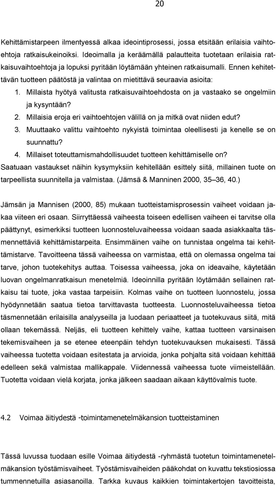 Ennen kehitettävän tuotteen päätöstä ja valintaa on mietittävä seuraavia asioita: 1. Millaista hyötyä valitusta ratkaisuvaihtoehdosta on ja vastaako se ongelmiin ja kysyntään? 2.