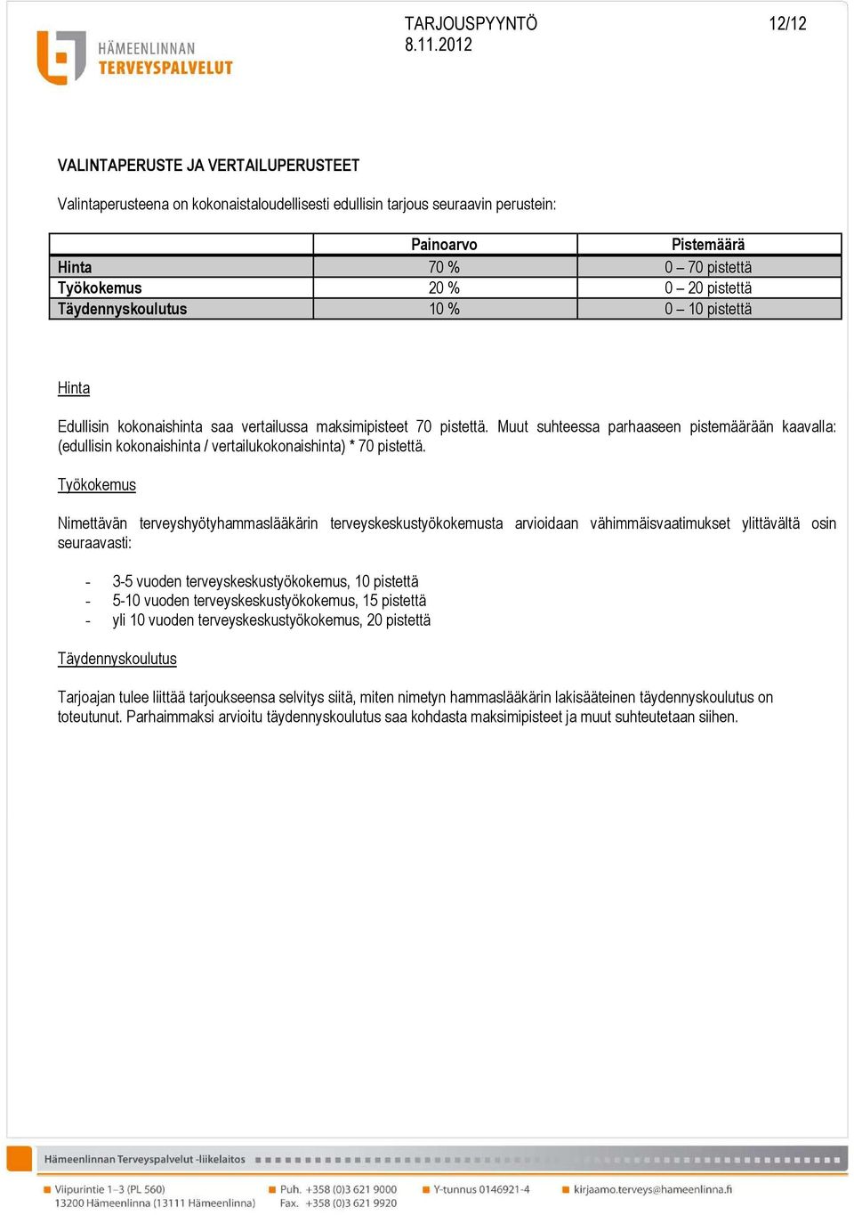 Muut suhteessa parhaaseen pistemäärään kaavalla: (edullisin kokonaishinta / vertailukokonaishinta) * 70 pistettä.