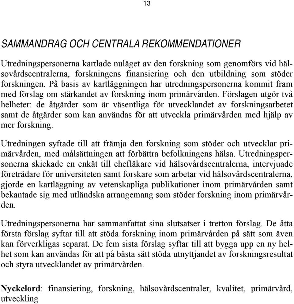 Förslagen utgör två helheter: de åtgärder som är väsentliga för utvecklandet av forskningsarbetet samt de åtgärder som kan användas för att utveckla primärvården med hjälp av mer forskning.