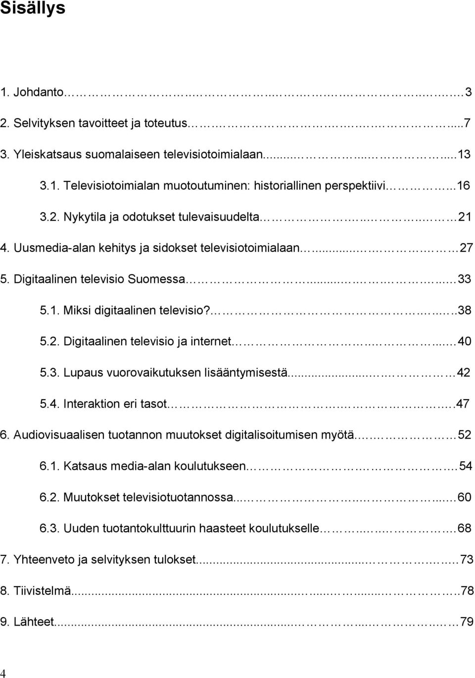 .....38 5.2. Digitaalinen televisio ja internet..... 40 5.3. Lupaus vuorovaikutuksen lisääntymisestä.... 42 5.4. Interaktion eri tasot...47 6.