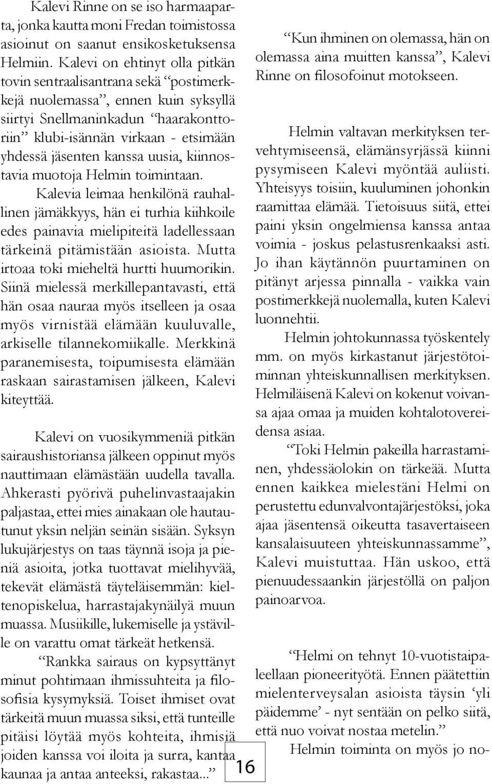 kanssa uusia, kiinnostavia muotoja Helmin toimintaan. Kalevia leimaa henkilönä rauhallinen jämäkkyys, hän ei turhia kiihkoile edes painavia mielipiteitä ladellessaan tärkeinä pitämistään asioista.