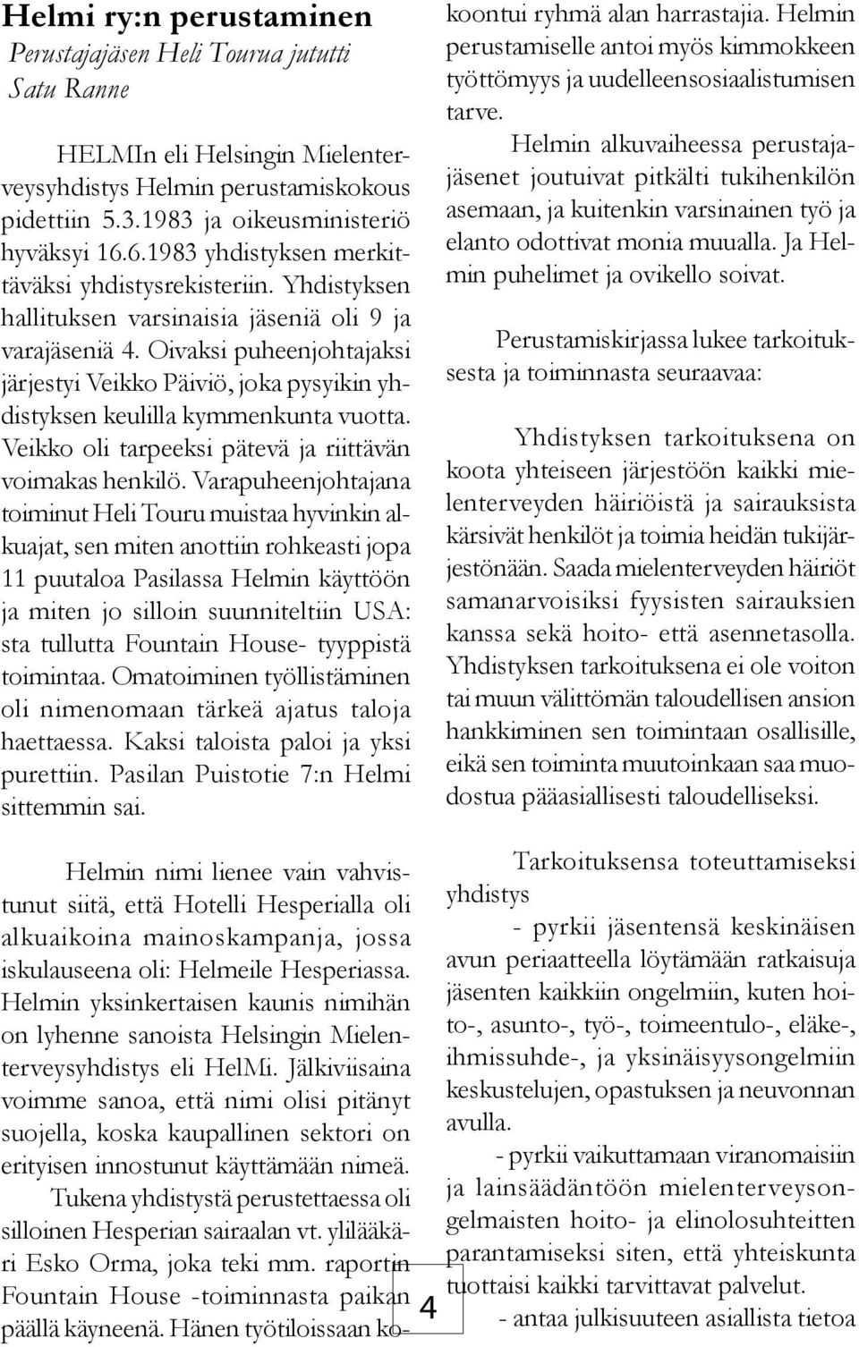 Oivaksi puheenjohtajaksi järjestyi Veikko Päiviö, joka pysyikin yhdistyksen keulilla kymmenkunta vuotta. Veikko oli tarpeeksi pätevä ja riittävän voimakas henkilö.