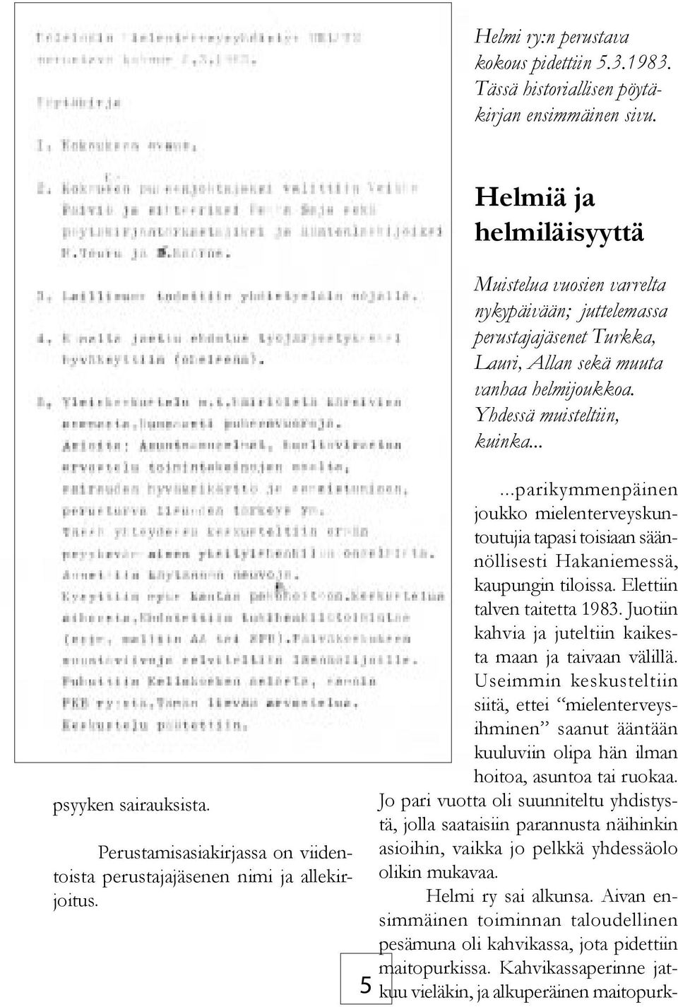 .....parikymmenpäinen joukko mielenterveyskuntoutujia tapasi toisiaan säännöllisesti Hakaniemessä, kaupungin tiloissa. Elettiin talven taitetta 1983.