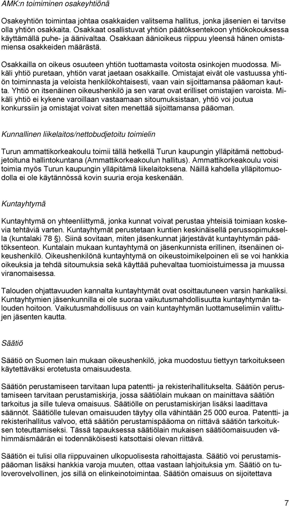 Osakkailla on oikeus osuuteen yhtiön tuottamasta voitosta osinkojen muodossa. Mikäli yhtiö puretaan, yhtiön varat jaetaan osakkaille.