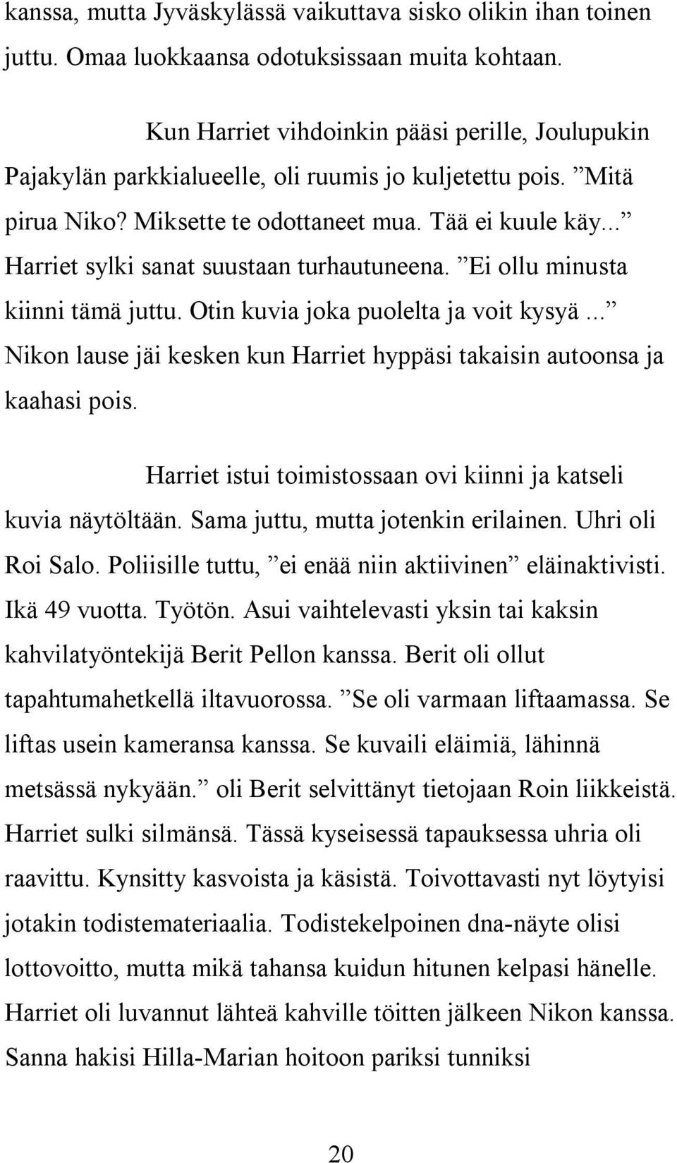 .. Harriet sylki sanat suustaan turhautuneena. Ei ollu minusta kiinni tämä juttu. Otin kuvia joka puolelta ja voit kysyä... Nikon lause jäi kesken kun Harriet hyppäsi takaisin autoonsa ja kaahasi pois.