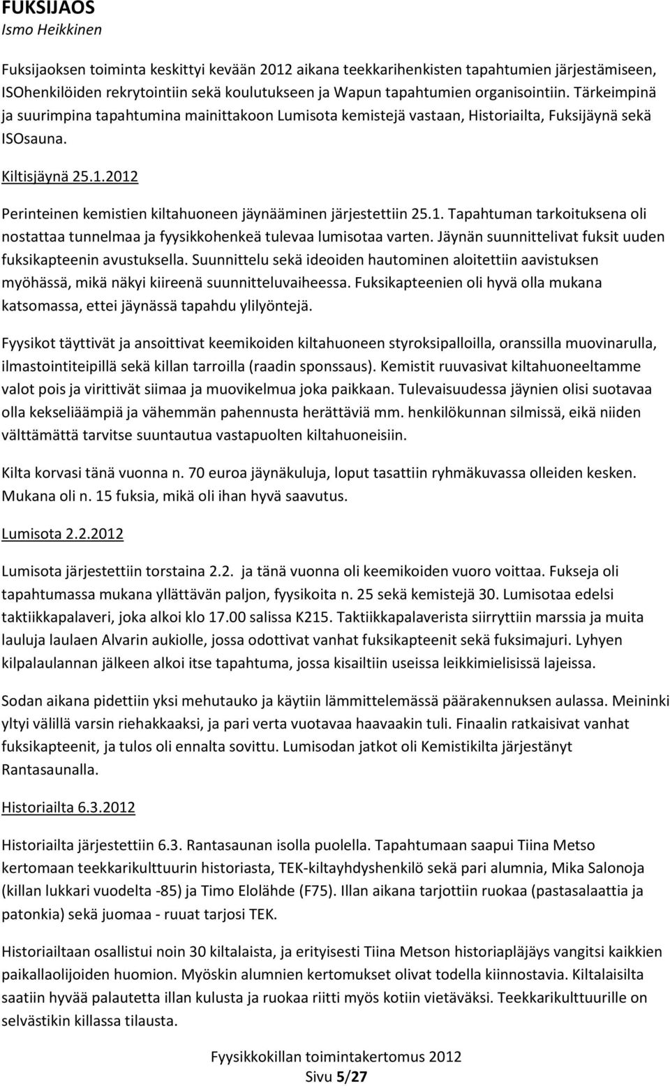 2012 Perinteinen kemistien kiltahuoneen jäynääminen järjestettiin 25.1. Tapahtuman tarkoituksena oli nostattaa tunnelmaa ja fyysikkohenkeä tulevaa lumisotaa varten.