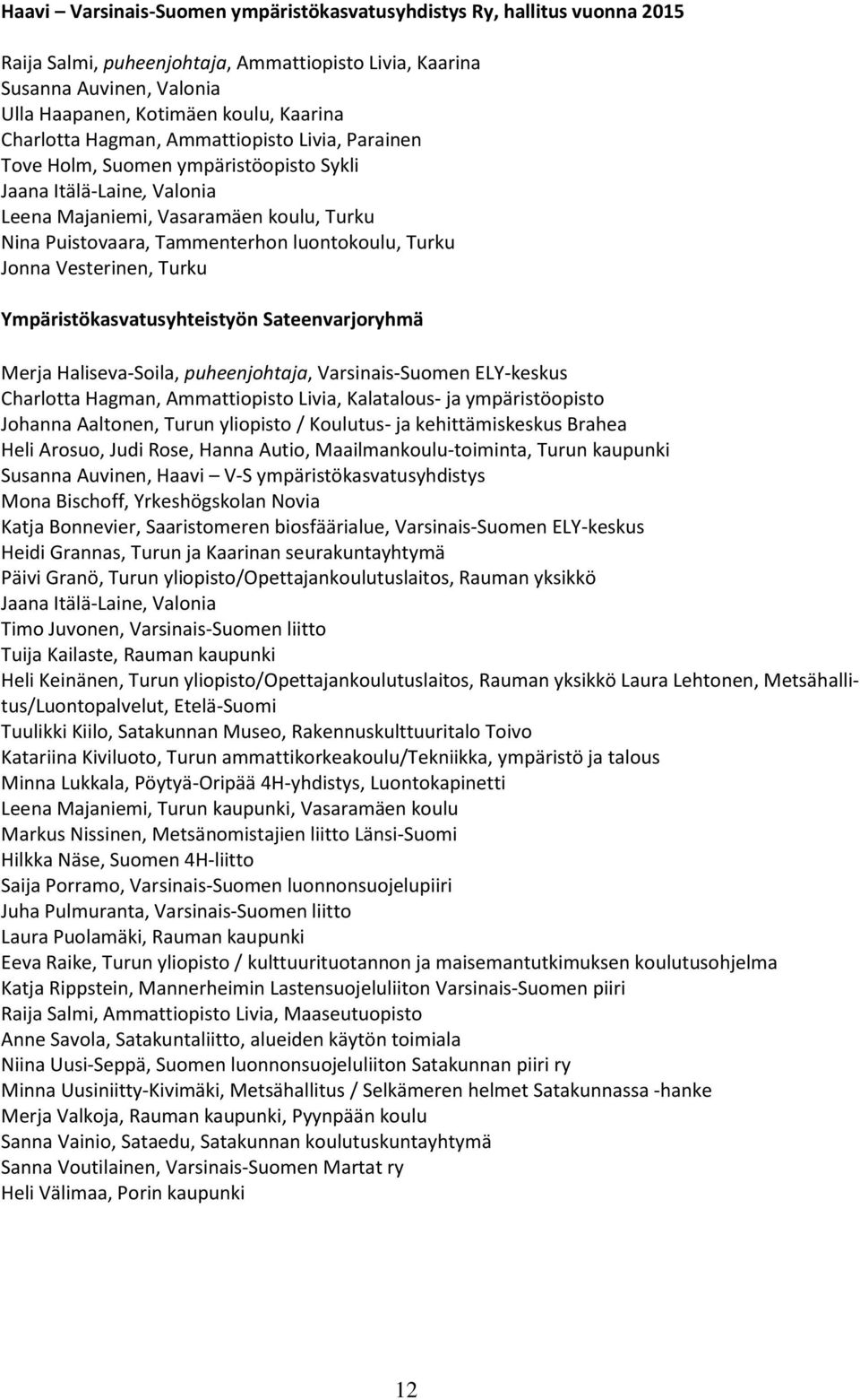 Turku Jonna Vesterinen, Turku Ympäristökasvatusyhteistyön Sateenvarjoryhmä Merja Haliseva-Soila, puheenjohtaja, Varsinais-Suomen ELY-keskus Charlotta Hagman, Ammattiopisto Livia, Kalatalous- ja