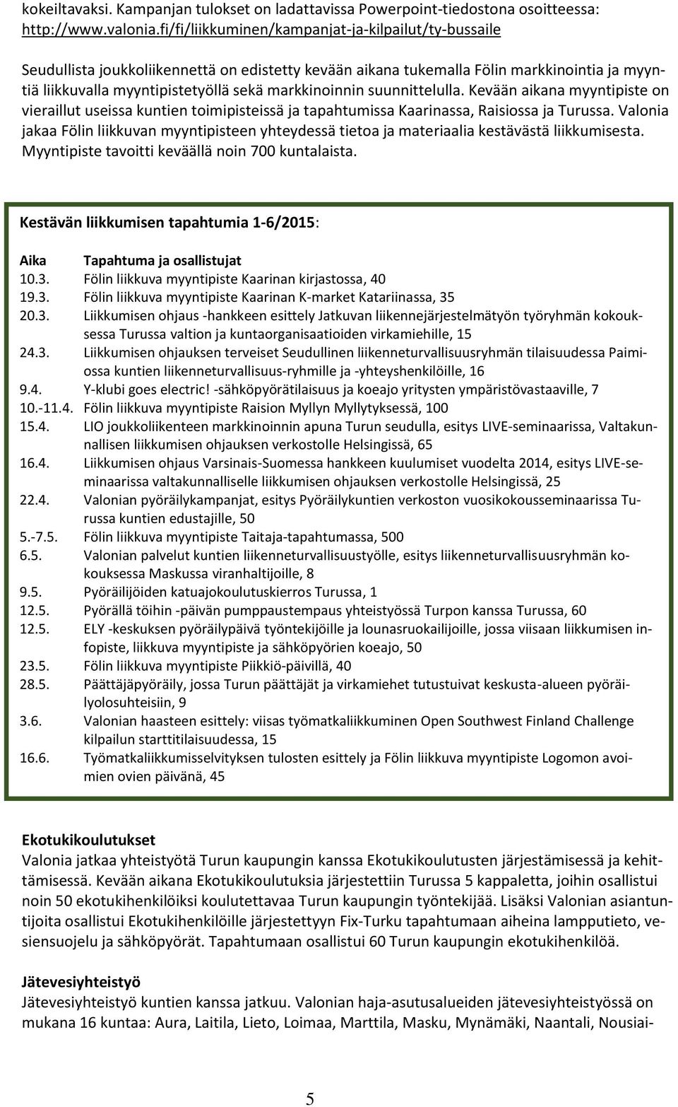 suunnittelulla. Kevään aikana myyntipiste on vieraillut useissa kuntien toimipisteissä ja tapahtumissa Kaarinassa, Raisiossa ja Turussa.