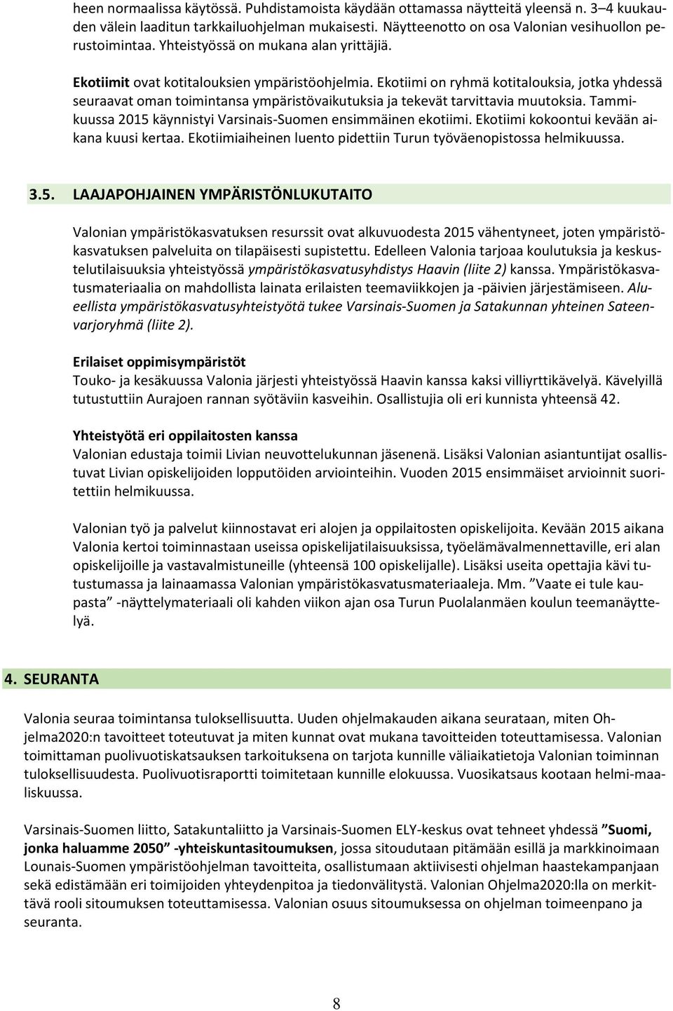 Ekotiimi on ryhmä kotitalouksia, jotka yhdessä seuraavat oman toimintansa ympäristövaikutuksia ja tekevät tarvittavia muutoksia. Tammikuussa 2015 käynnistyi Varsinais-Suomen ensimmäinen ekotiimi.