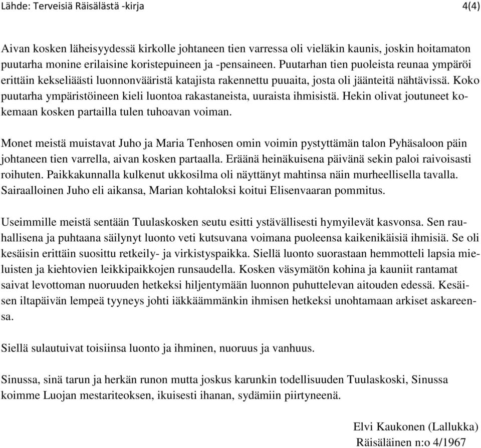 Koko puutarha ympäristöineen kieli luontoa rakastaneista, uuraista ihmisistä. Hekin olivat joutuneet kokemaan kosken partailla tulen tuhoavan voiman.