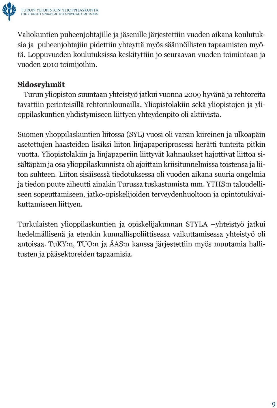 Sidosryhmät Turun yliopiston suuntaan yhteistyö jatkui vuonna 2009 hyvänä ja rehtoreita tavattiin perinteisillä rehtorinlounailla.