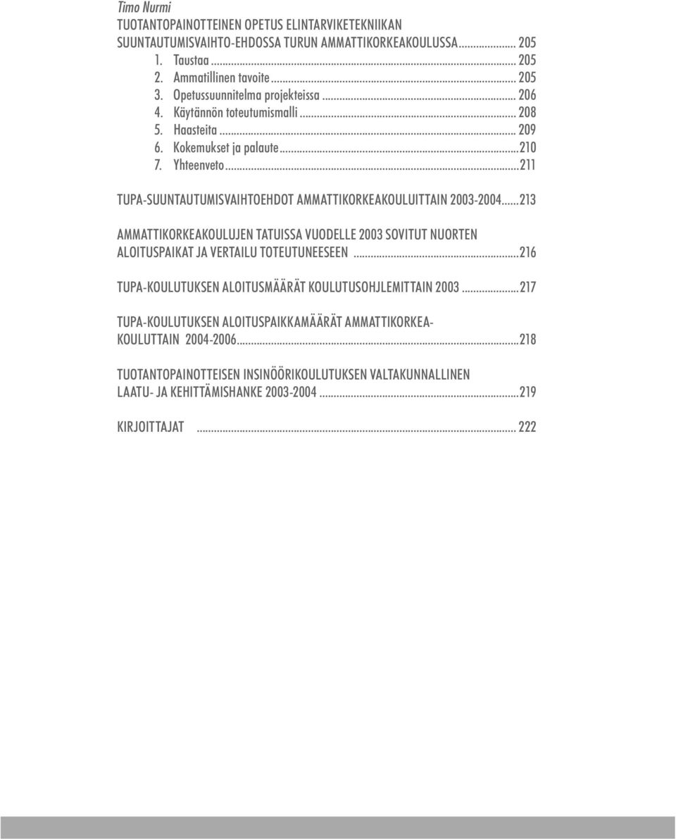 ..211 TUPA-SUUNTAUTUMISVAIHTOEHDOT AMMATTIKORKEAKOULUITTAIN 2003-2004...213 AMMATTIKORKEAKOULUJEN TATUISSA VUODELLE 2003 SOVITUT NUORTEN ALOITUSPAIKAT JA VERTAILU TOTEUTUNEESEEN.