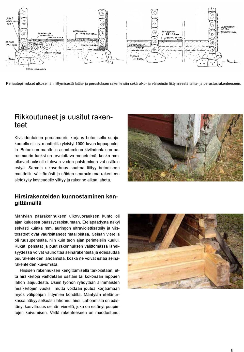 Betonisen manttelin asentaminen kiviladontaisen perusmuurin tueksi on arveluttava menetelmä, koska mm. ulkoverhoukselle tulevan veden poistuminen voi osittain estyä.