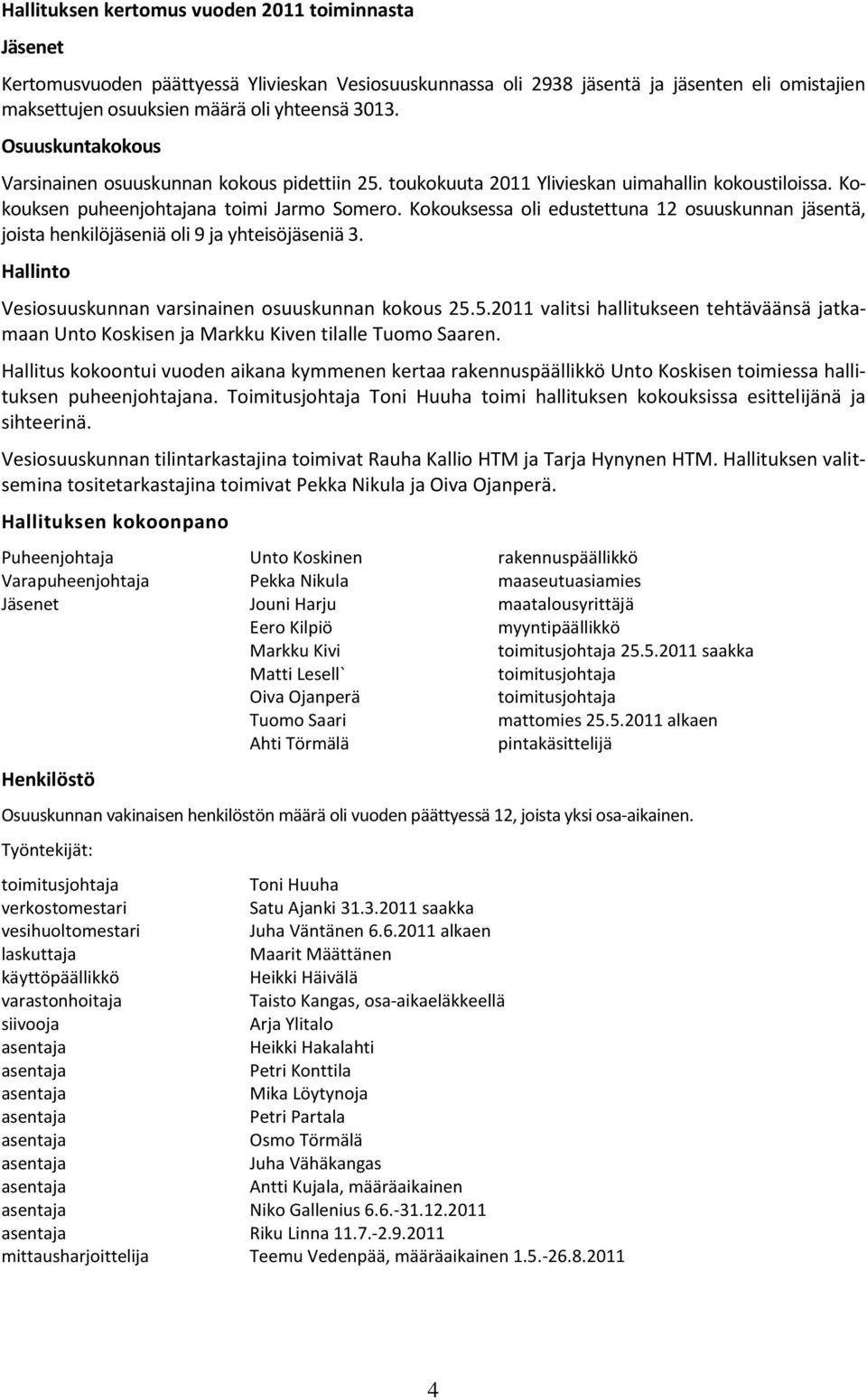 Kokouksessa oli edustettuna 12 osuuskunnan jäsentä, joista henkilöjäseniä oli 9 ja yhteisöjäseniä 3. Hallinto Vesiosuuskunnan varsinainen osuuskunnan kokous 25.